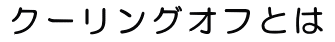 クーリングオフとは