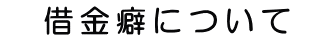 借金癖について
