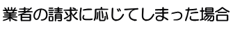 業者の請求に応じてしまった場合