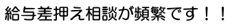 給与差押え相談が頻繁です！！
