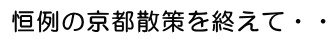 恒例の京都散策を終えて・・・