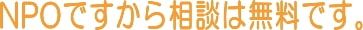 NPOですから相談無料です。