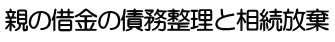 親の借金の債務整理と相続放棄