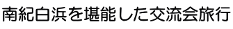 南紀白浜を堪能した交流会旅行