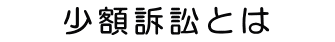 少額訴訟とは