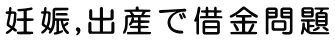 妊娠・出産で借金問題