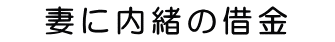 妻に借金を隠し続けている
