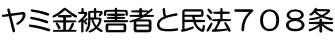 ヤミ金被害者と民法７０８条